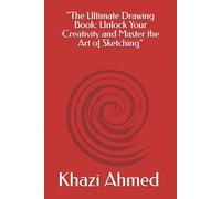 "The Ultimate Drawing Book: Unlock Your Creativity and Master the Art of Sketching": "A Step-by-Step Guide for Beginners and Experienced Artists to ... Drawing Skills and Unleash Their Imagination"