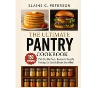 The Ultimate Dry Mix Pantry Cookbook: 150+ Dry Mix Pantry Recipes to Simplify Cooking, Cut Costs & Elevate Every Meal