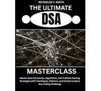 THE ULTIMATE DSA MASTERCLASS: Master Data Structures, Algorithms, and Problem-Solving Strategies with Techniques, Patterns, and Cheats to Solve Any Coding Challenge