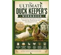 The Ultimate Duck Keeper's Workbook: Record Keeping, Egg Production Tracking, Breeding Logs, Health Records, and Farm M