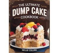 The Ultimate Dump Cake Cookbook: Easy Dump-and-Bake Desserts with Cake Mix, Fresh Fruit, Chocolate, and Creative Flavor Combinations for Quick Weeknight Treats and Crowd-Pleasing Celebrations