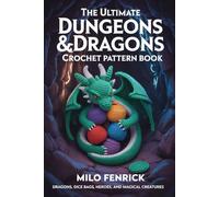 THE ULTIMATE DUNGEONS & DRAGONS CROCHET PATTERN BOOK: Dragons, Dice Bags, Heroes, and Magical Creatures