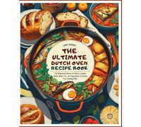 The Ultimate Dutch Oven Recipe Book: 150 Wholesome Dishes for Bread, Cookies, Stews, Meat, Fish, and Vegetables to Elevate Your Cooking Skills