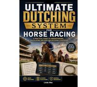 The Ultimate Dutching System for Horse Racing: A Practical Guide to Understanding, Calculating and Applying Dutching Strategies
