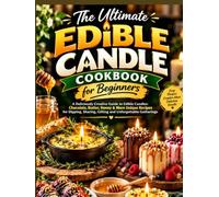 The Ultimate Edible Candle Cookbook for Beginners: A Deliciously Creative Guide to Edible Candles: Chocolate, Butter, Honey & More Unique Recipes for Dipping, Sharing, Gifting and Unforgettable Gather