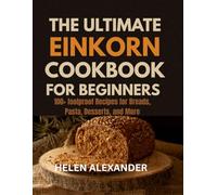 The Ultimate Einkorn Cookbook for Beginners: 100+ Foolproof Recipes for Breads, Pasta, Desserts, and More