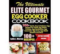 The Ultimate Elite Gourmet Egg Cooker Cookbook: 100+ Quick, Easy & Delicious Egg Recipes for Classic Egg Dishes, Frittatas, Egg Sandwiches, Egg Casseroles, Egg Curry, Egg-Based Desserts and More