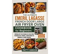 The Ultimate Emeril Lagasse French Door Large Air Fryer Oven Cookbook for Beginners: Delicious Air Fryer Recipes for Every Meal Featuring Easy, Healthy, & Quick Dishes for Beginners & Family Favorites