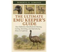 THE ULTIMATE EMU KEEPER’S GUIDE: Your Definitive Handbook for Raising, Caring, Enriching, and Reproducing Emus in Captivity