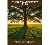 The Ultimate Estate Plan: A System For Attorneys To Maximize Profit, Save Time, And Bring Order