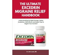 THE ULTIMATE EXCEDRIN MIGRAINE RELIEF HANDBOOK: Understanding the Right Dosage, Safety Guidelines, Side Effects, and Expert Tips to Regain Your Comfort