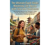 The Ultimate Expat Guide: Mastering Life Abroad with Ease and Confidence: Practical Tips for Cultural Adaptation, Building Community, and Navigating Life Overseas
