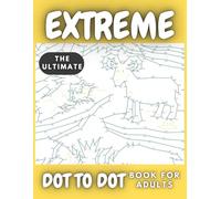 The Ultimate Extreme Dot-to-Dot Book for Adults: Mindful Stress Relief with 100 Intricate Connect-the-Dots Designs with Christmas, Flowers, Sports, ... So Much More for Stress Relief And Relaxation