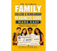 The Ultimate Family College & Scholarship Readiness Guide Made Easy: Finding Hidden Money for College and Building a Funding Plan That Lasts