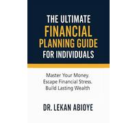 THE ULTIMATE FINANCIAL PLANNING GUIDE FOR INDIVIDUALS: MASTER YOUR MONEY. ESCAPE FINANCIAL STRESS. BUILD LASTING WEALTH