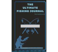 The Ultimate Fishing Journal Notebook: Track Every Catch, Pattern, Technique & Fishing Adventure Like a Pro