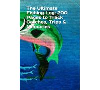 The Ultimate Fishing Log: 200 Pages to Track Catches, Trips & Memories
