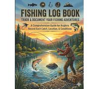 The Ultimate Fishing Log Book A Comprehensive Angler’s Journal for Tracking Catches, Locations, and Weather Conditions: Track and Document Your ... Guide for Freshwater and Saltwater Angling