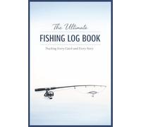 The Ultimate Fishing Log Book: Tracking Every Catch and Every Story