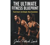 The Ultimate Fitness Blueprint: Train Smart. Eat Simple. Stay Consistent.
