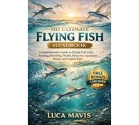 THE ULTIMATE FLYING FISH HANDBOOK: Comprehensive Guide to Flying Fish Care, Feeding, Breeding, Health, Behavior, Aquarium Setup, and Expert Tips
