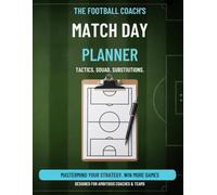 The Ultimate Football Coach's Planner: A Complete Football & Soccer Notebook for Planning Starting Squad Lineups, Visualizing Formations on a Pitch ... Detailing Match Day Strategy & Substitutions