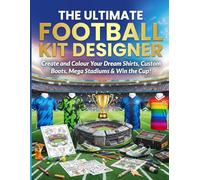 The Ultimate Football Kit Designer: Create and Colour Your Dream Shirts, Custom Boots, Mega Stadiums & Win the Cup! A Design and Activity Colouring Gift Book for Kids