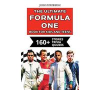 The Ultimate Formula One Book For Kids And Teens: 160+ Fun, Exciting, And Educational Stories And Trivia Quizzes About Drivers, Race Cars, And F1 History