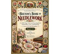 The Ultimate Foundational and Most Comprehensive Needlework Bible of All Time: Beeton's Book of Needlework: A 1,300-Page Universal Encyclopedia of ... Knitting Across 19 Craft Disciplines Book 2/2