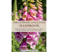 The Ultimate Foxglove Gardening Handbook: Unlock the Secrets to Growing and Caring For Vibrant Foxglove Flowers That Flourish in Any Garden