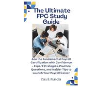 The Ultimate FPC Study Guide: Ace the Fundamental Payroll Certification with Confidence - Expert Strategies, Practice Questions, and Insider Tips to Launch Your Payroll Career
