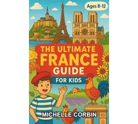 The Ultimate France Guide for Kids: A Fun-Filled Chapter Book About France for Curious Kids Ages 8-12