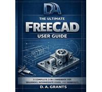 The Ultimate FreeCAD User Guide: A Complete 3-in-1 Handbook for Beginners, Intermediate Users, and Hobbyists
