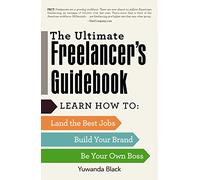 The Ultimate Freelancer's Guidebook: Learn How to Land the Best Jobs, Build Your Brand, and Be Your Own Boss