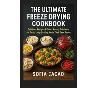 The Ultimate Freeze Drying Cookbook: Delicious Recipes & Smart Pantry Solutions for Tasty, Long- Lasting Meals That Save Money