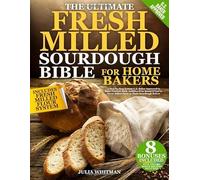 The Ultimate Fresh Milled Sourdough Bible For Home Bakers: A Step-by-Step System U.S. Baker Approved to Bake Nutrient-Rich, Additive-Free Bread If You’ve Never Milled Flour or Made Sourdough Before