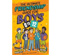The Ultimate Friendship Guide For Boys 8-12: 10 Simple Steps To Make True Friends, Resolve Conflict, Approach Social Media And Build Strong, Healthy Relationships In The Modern Digital Age