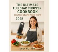 The Ultimate Fullstar Chopper Cookbook,: Easy, Fresh & Flavored Packed Recipes 2025.