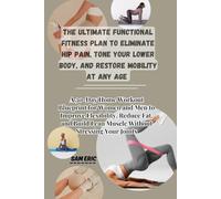 The ultimate Functional Fitness Plan to Eliminate Hip Pain, Tone Your Lower Body, and Restore Mobility at Any Age: A 30-Day Home Workout Blueprint for Women and Men to Improve Flexibility.