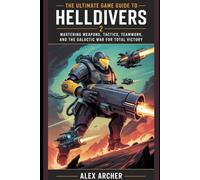 The Ultimate Game Guide To Helldivers 2: Mastering Weapons, Tactics, Teamwork, and the Galactic War for Total Victory