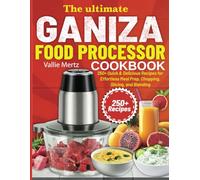 The Ultimate Ganiza Food Processor Cookbook: 250+ Quick & Delicious Recipes for Effortless Meal Prep, Chopping, Slicing, and Blending