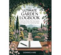 The Ultimate Garden Logbook: Track Your Plants, Plan Your Layout, and Organize Your Gardening Tasks