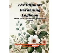 The Ultimate Gardening Logbook: Track, Plan, and Cultivate Your Dream Garden: A Comprehensive Journal for Recording Plant Profiles, Maintenance, and Seasonal Reflections