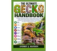 THE ULTIMATE GECKO HANDBOOK: A Complete and Advance Manual to Raising Healthy Geckos Through Proper Habitat Setup, Feeding, Handling, Species ... and Long-Term Reptile Keeping Success.