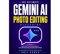 The Ultimate Gemini AI Photo Editing Blueprint: How to Use Google Gemini Nano to Create Stunning Images through Simple Chatting. Ultimate Guide to AI Art and Mobile Editing