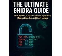 The Ultimate Ghidra Guide: From Beginner to Expert in Reverse Engineering, Malware Dissection, and Binary Analysis
