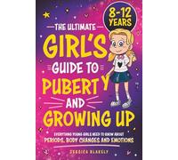The Ultimate Girl’s Guide to Puberty and Growing Up: Everything Young Girls Need to Know About Periods, Body Changes and Emotions