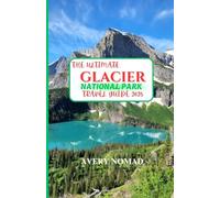 The Ultimate Glacier National Park Travel Guide 2025: Your Complete Adventure Handbook for Exploring Secret Wonders, Scenic Trails, and Breathtaking Landscapes