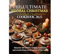 The Ultimate Global Christmas Cookbook 2025: Discover 100 Festive Recipes, Traditions, and Stories from Every Corner of the World