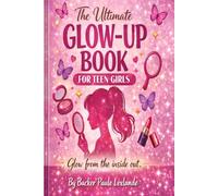 The Ultimate Glow-Up Book for Teen Girls: Glow from the Inside Out